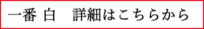 一番 白 詳細はこちらから